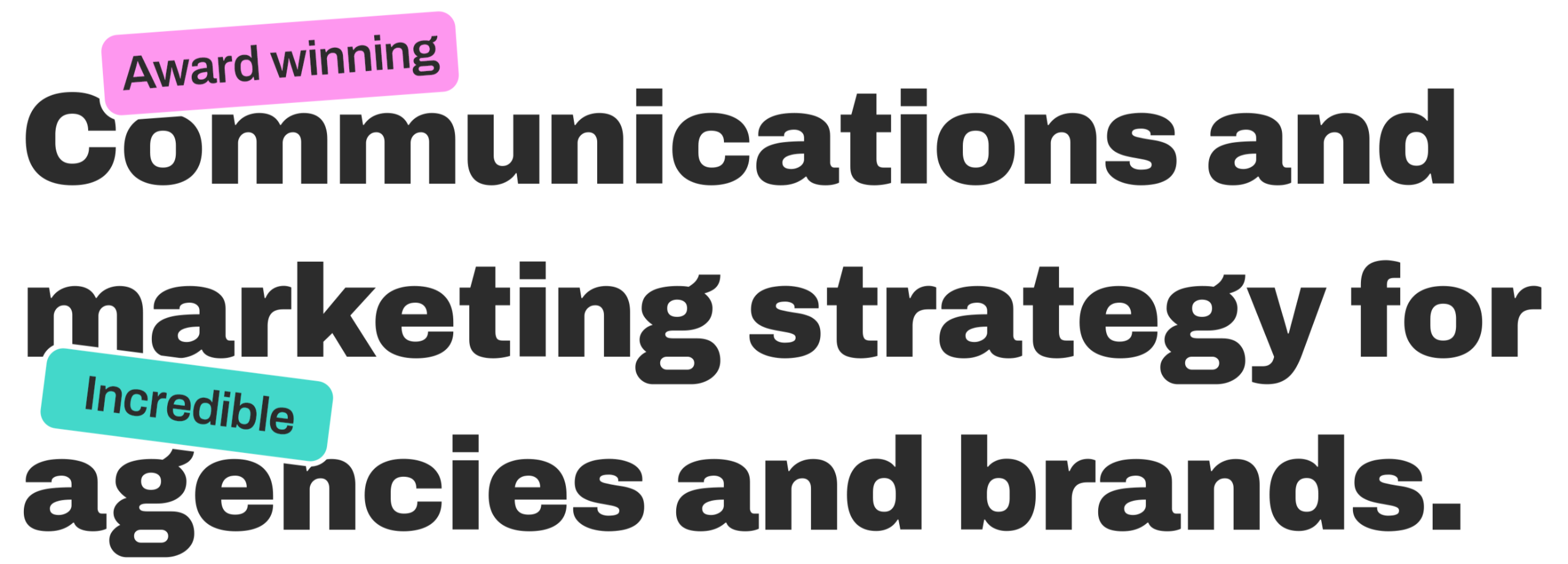 Award winning communications and marketing for incredible agencies and brands